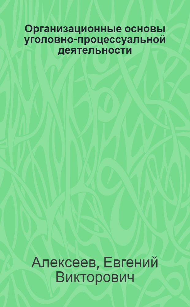 Организационные основы уголовно-процессуальной деятельности: понятие и структура : автореф. дис. на соиск. учен. степ. к. ю. н. : специальность 12.00.11 <Судебная власть, прокурорский надзор, организация правоохранительной деятельности, адвокатура> : специальность 12.00.09 <Уголовный процесс; криминалистика; оперативно-розыскная деятельность>