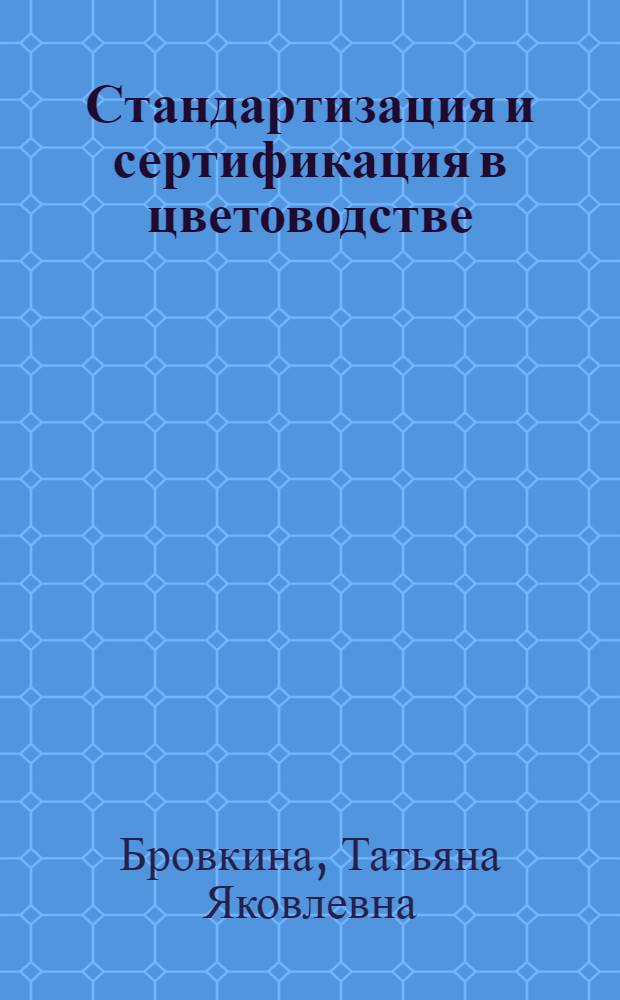 Стандартизация и сертификация в цветоводстве : учебное пособие : для специалистов и бакалавров агрономического факультета, обучающихся по специализации "Декоративное растениеводство: цветоводство"