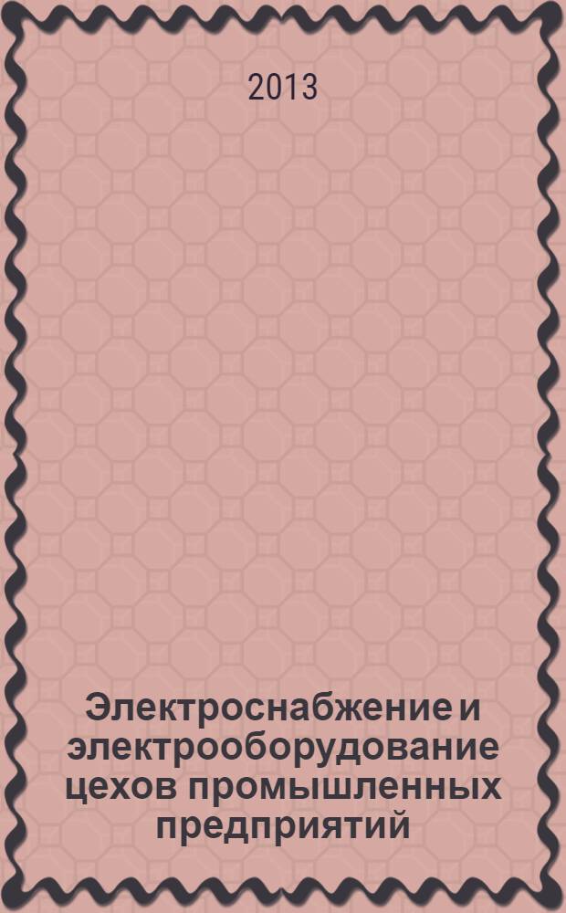 Электроснабжение и электрооборудование цехов промышленных предприятий : учебное пособие для студентов высших учебных заведений, обучающихся по направлению подготовки 140600 "Электротехника, электромеханика и электротехнологии"