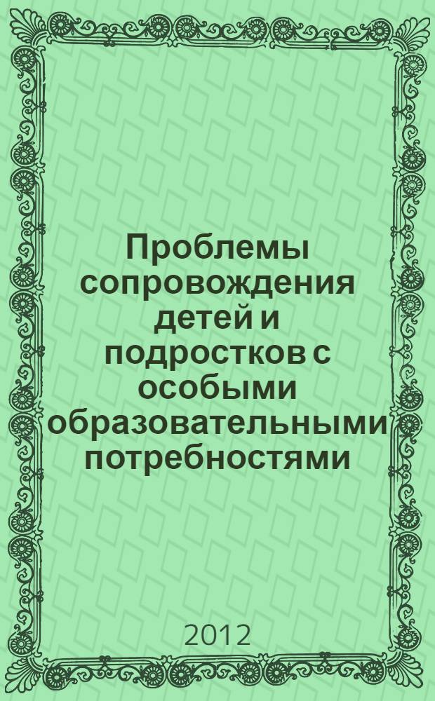 Проблемы сопровождения детей и подростков с особыми образовательными потребностями: психолого-педагогический, социальный и медицинский аспекты : материалы II Международной научно-практической конференции, 29-30 марта 2012 года
