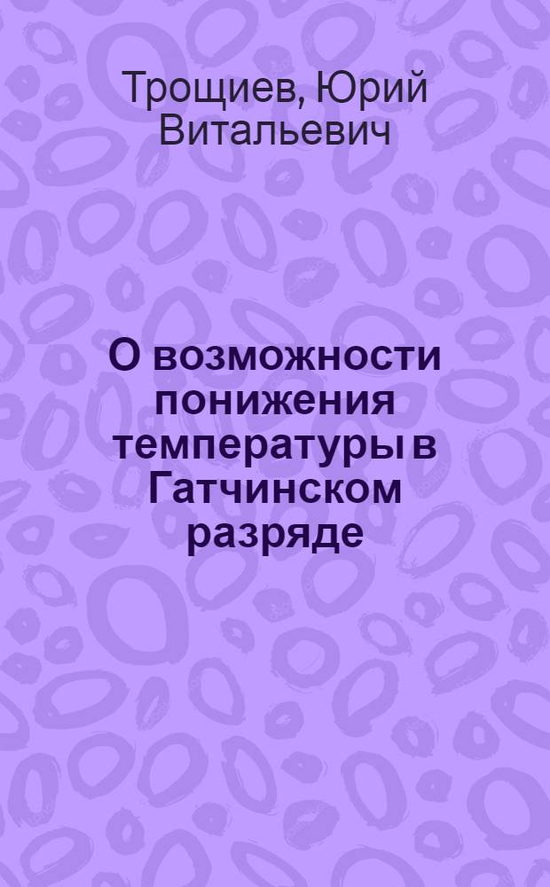 О возможности понижения температуры в Гатчинском разряде
