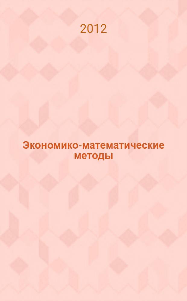 Экономико-математические методы : учебное пособие : для студентов высших учебных заведений по специальностям 080105 "Финансы и кредит" и 080109 "Бухгалтерский учет, анализ и аудит"