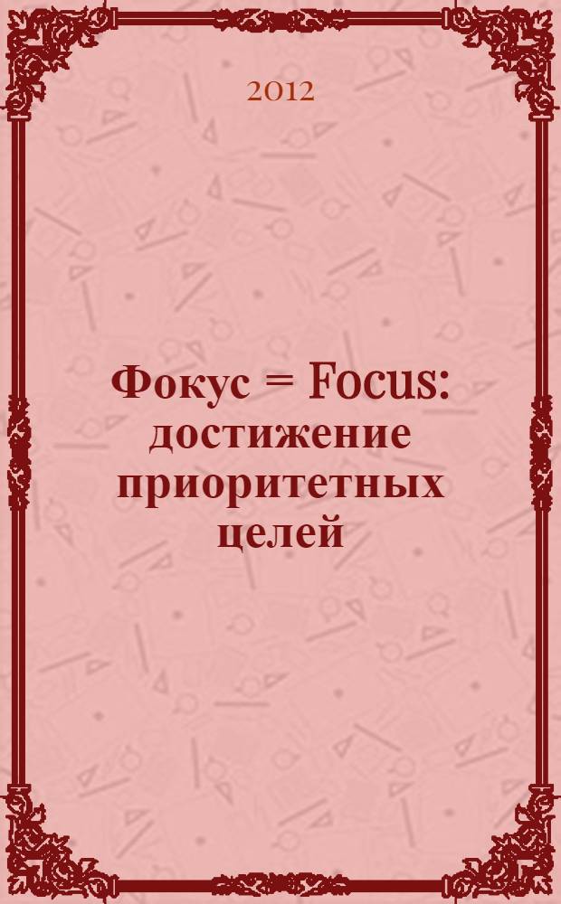 Фокус = Focus : достижение приоритетных целей : перевод с английского