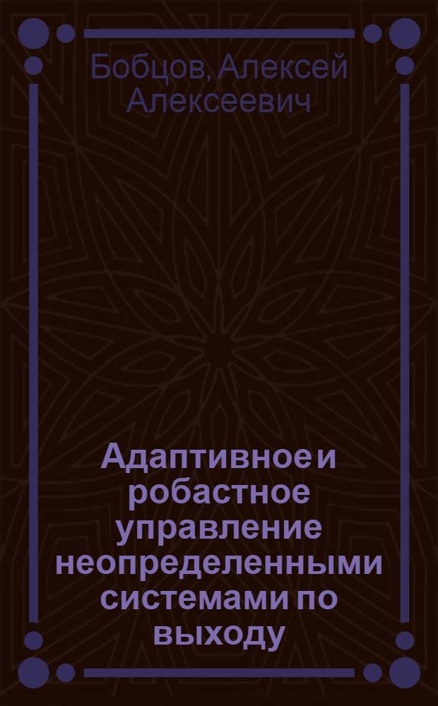 Адаптивное и робастное управление неопределенными системами по выходу