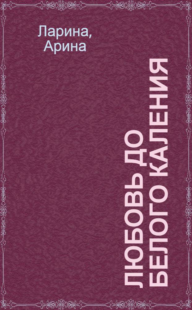 Любовь до белого каления : роман