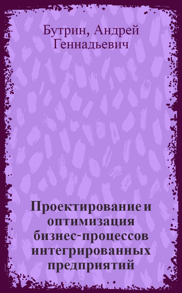 Проектирование и оптимизация бизнес-процессов интегрированных предприятий : монография