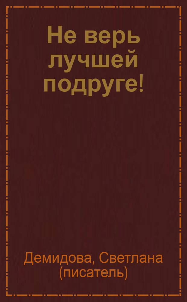 Не верь лучшей подруге! : роман