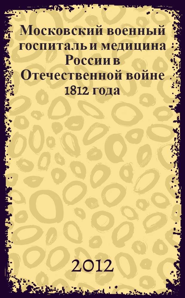 Московский военный госпиталь и медицина России в Отечественной войне 1812 года