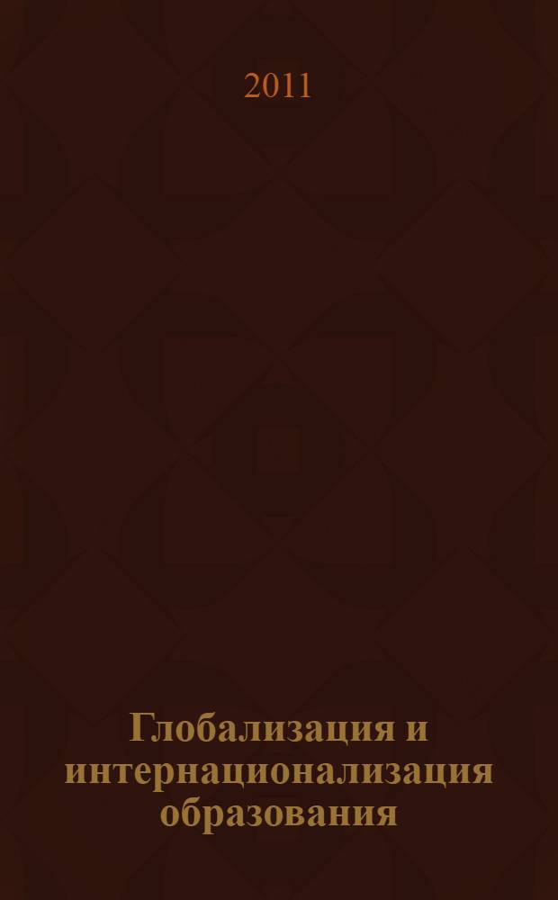 Глобализация и интернационализация образования = Globalization and internationalization of education : материалы Международной научно-практической конференции по вопросам образования, 4-11 апреля 2011 г