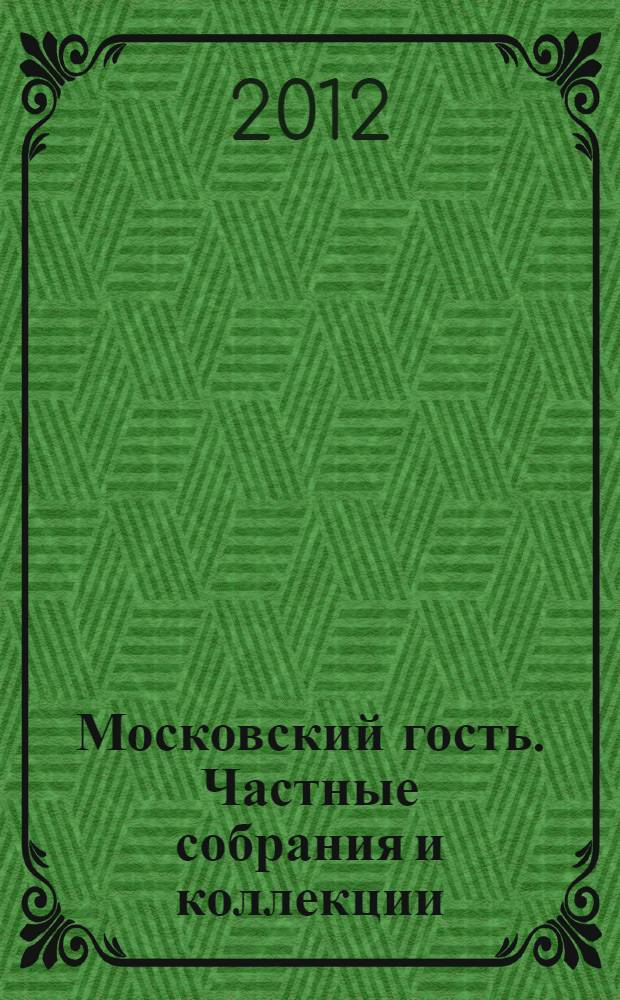 Московский гость. Частные собрания и коллекции : описание собраний и коллекций московских купцов, фабрикантов и известных благотворителей : собрание икон, частных библиотек, галерей и музеев русской и западно-европейской живописи, рисунков, графики XIV - начала XX веков