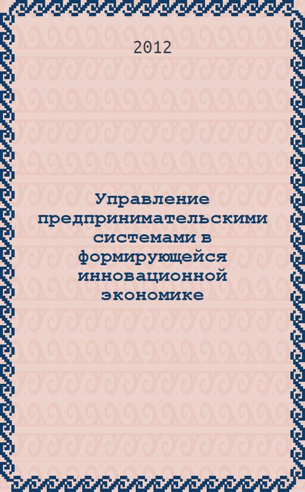 Управление предпринимательскими системами в формирующейся инновационной экономике : монография