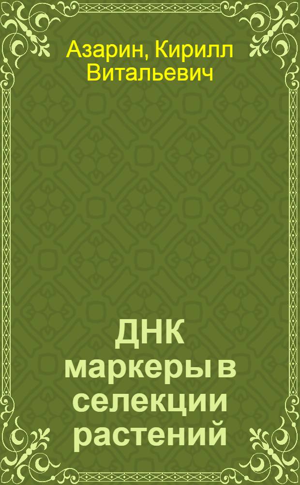 ДНК маркеры в селекции растений : учебное пособие по молекулярной генетике : для студентов и аспирантов биологических и сельскохозяйственных специальностей