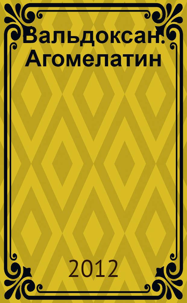 Вальдоксан. Агомелатин : первый мелатонинергический антидепрессант : от научных доказательств к клинической практике : новое в области депрессии