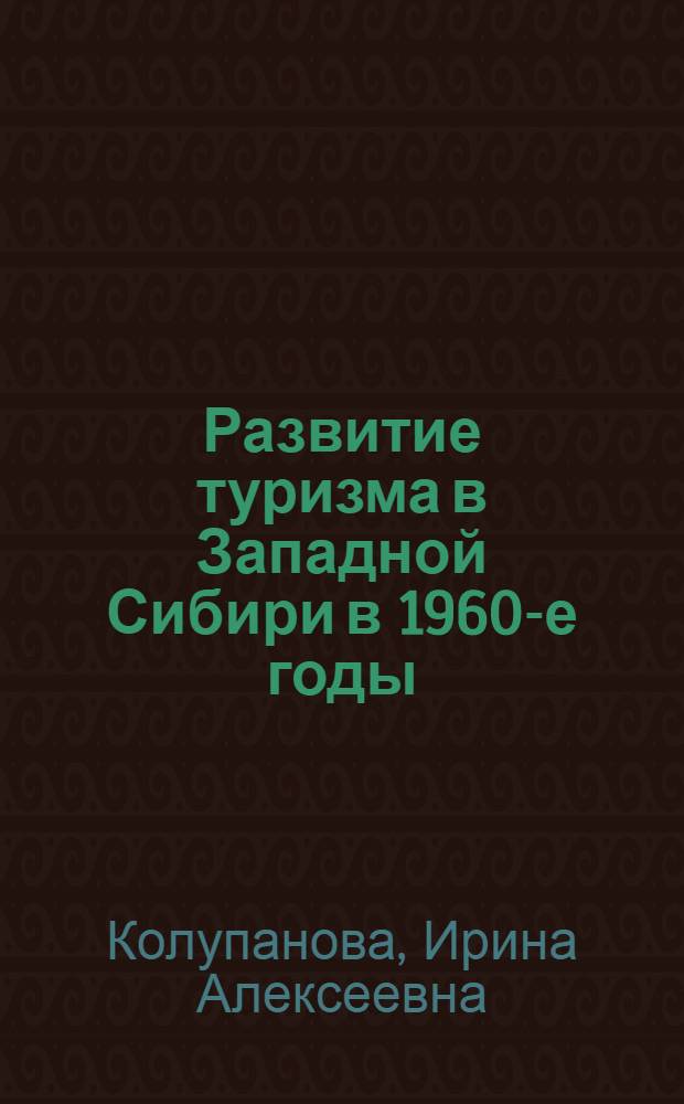 Развитие туризма в Западной Сибири в 1960-е годы : монография