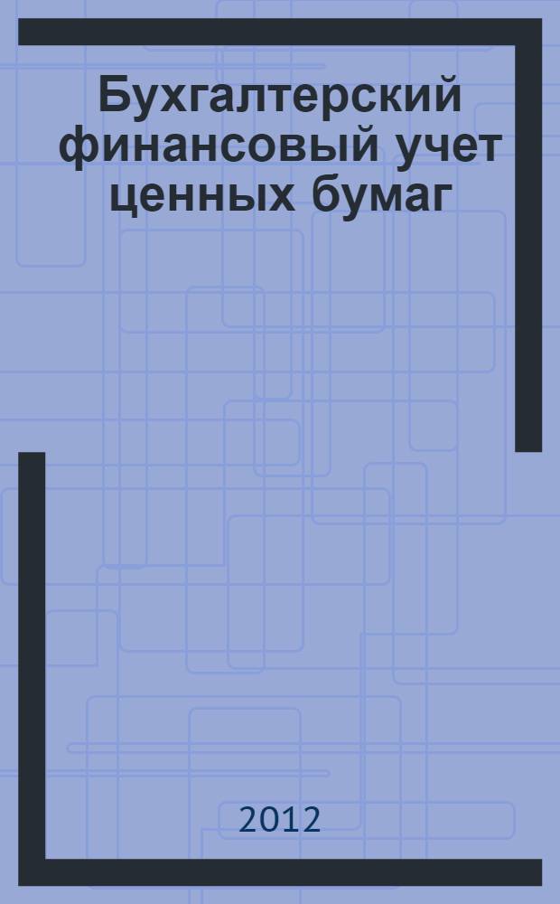 Бухгалтерский финансовый учет ценных бумаг (акции, облигации, векселя) : учебное пособие для студентов, обучающихся по специальности "Бухгалтерский учет, анализ и аудит"