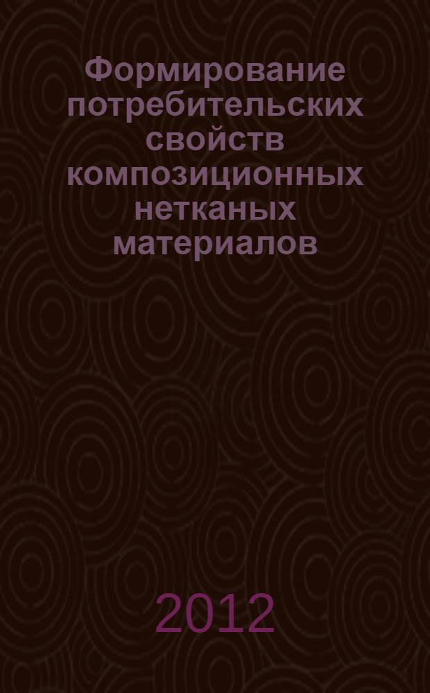 Формирование потребительских свойств композиционных нетканых материалов : монография