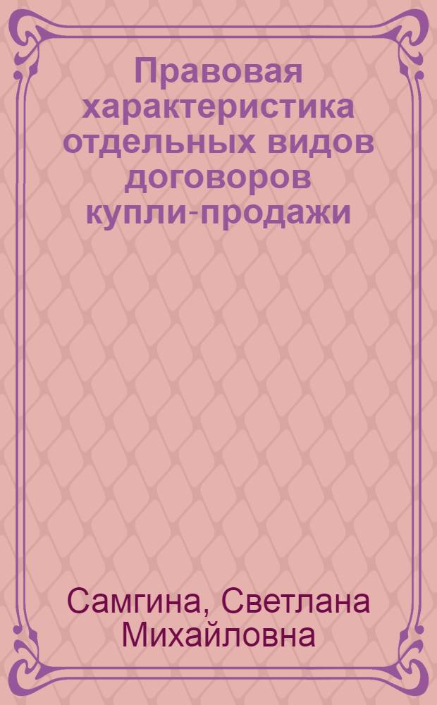 Правовая характеристика отдельных видов договоров купли-продажи : монография
