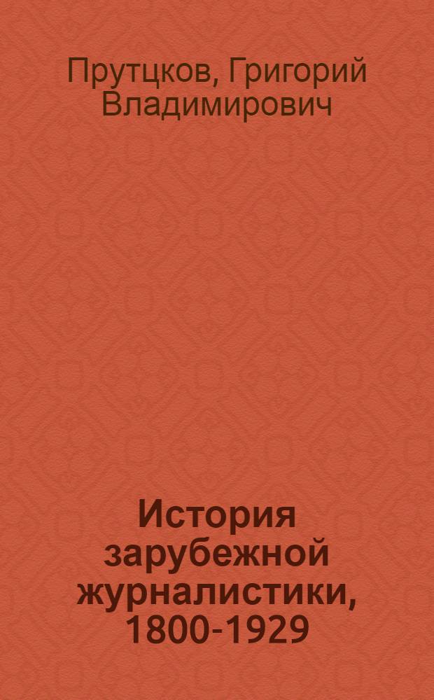 История зарубежной журналистики, 1800-1929 : учебное пособие для студентов высших учебных заведений, обучающихся по направлению 030600 "Жураналистика" и специальности 030601 "Журналистика"