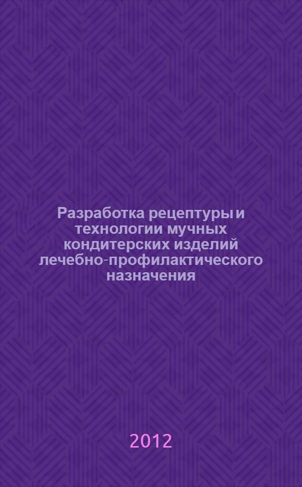 Разработка рецептуры и технологии мучных кондитерских изделий лечебно-профилактического назначения : монография