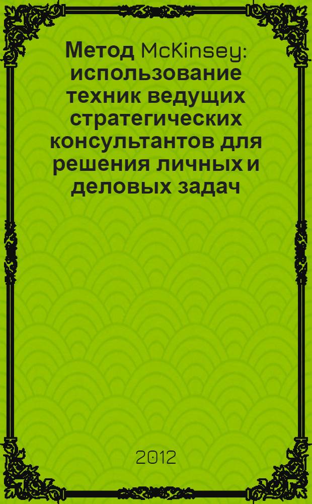 Метод McKinsey : использование техник ведущих стратегических консультантов для решения личных и деловых задач