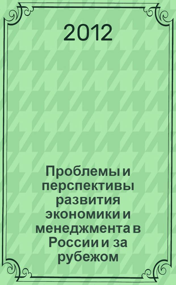 Проблемы и перспективы развития экономики и менеджмента в России и за рубежом : материалы Четвертой международной научно-практической конференции, 20-21 апреля 2012 г