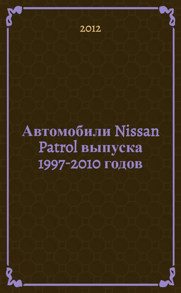 Автомобили Nissan Patrol выпуска 1997-2010 годов : бензиновые двигатели: 4,5; 4,8 л. Турбодизельные двигатели: 2,8; 3,0; 4,2 л. : практическое руководство