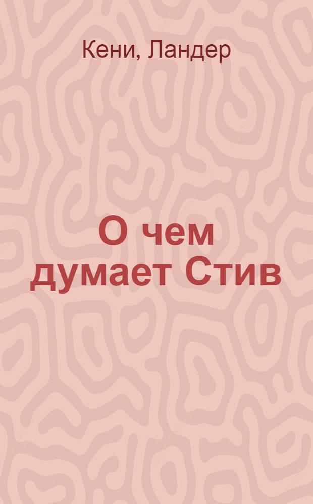 О чем думает Стив : секреты человека, который подарил миру "Макинтош"!