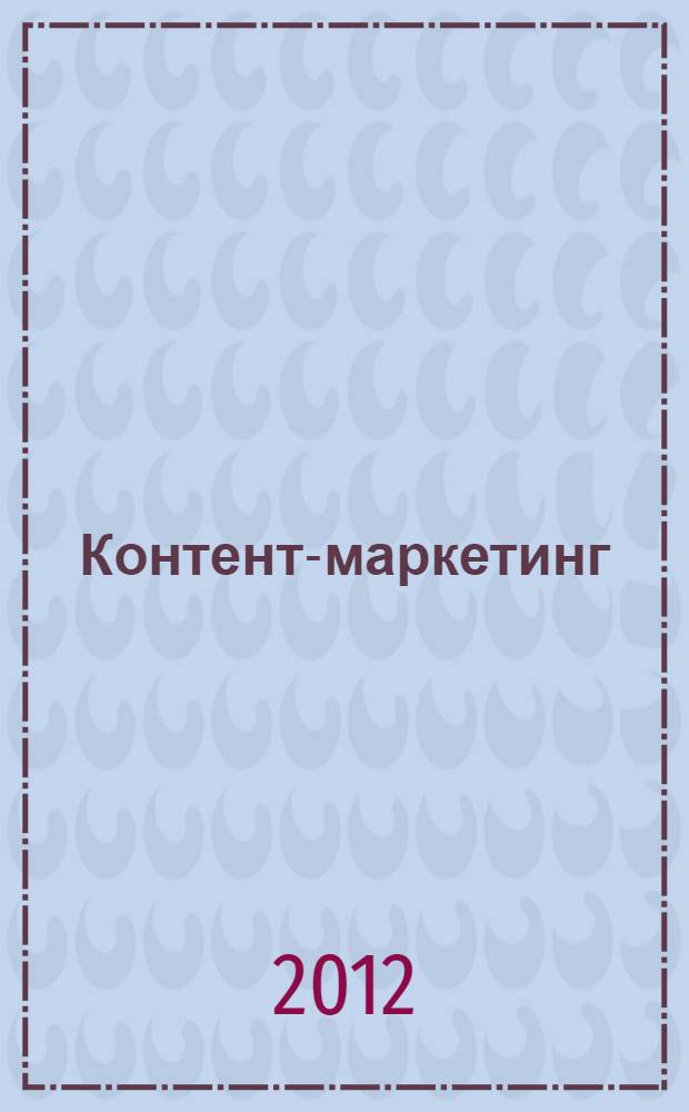 Контент-маркетинг : новые методы привлечения клиентов в эпоху Интернета