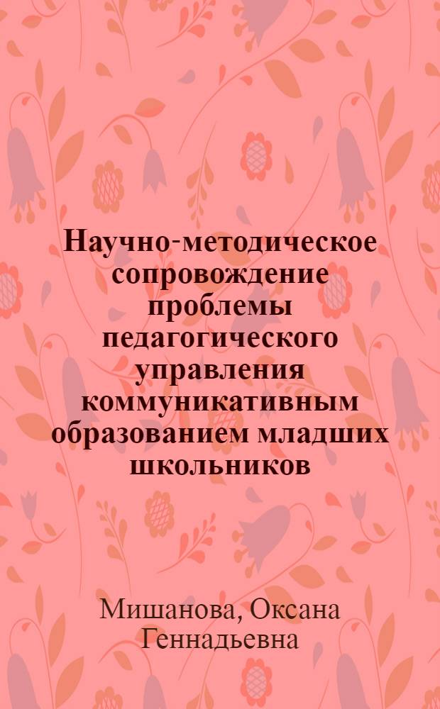 Научно-методическое сопровождение проблемы педагогического управления коммуникативным образованием младших школьников : монография