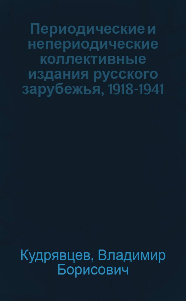 Периодические и непериодические коллективные издания русского зарубежья, 1918-1941 : журналистика. Литература. Искусство. Гуманитарные науки. Педагогика. Религия. Военная и казачья печать : опыт расширенного справочника : в 2 ч