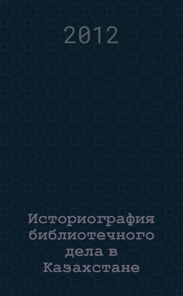 Историография библиотечного дела в Казахстане (1917-1991 гг.) : автореферат диссертации на соискание ученой степени к.ист.н. : специальность 07.00.09