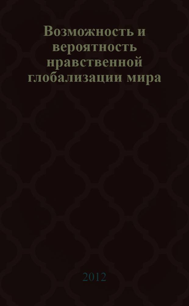 Возможность и вероятность нравственной глобализации мира : материалы постоянно действующего научного семинара