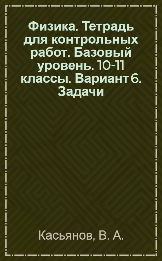 Физика. Тетрадь для контрольных работ. Базовый уровень. 10-11 классы. Вариант 6. Задачи