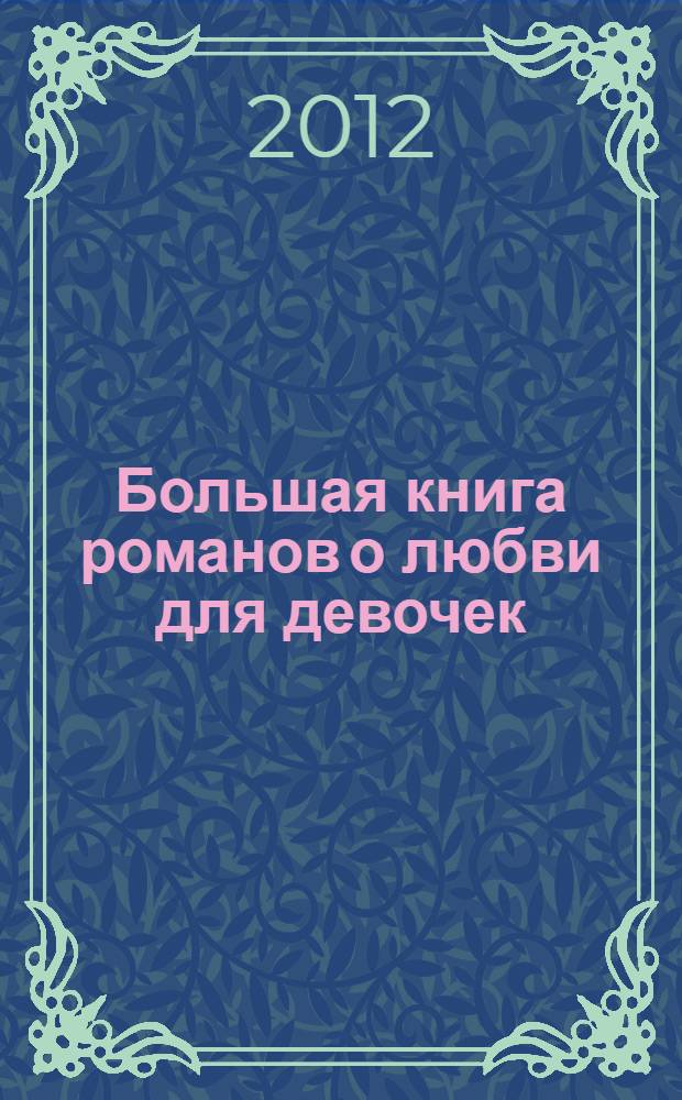 Большая книга романов о любви для девочек : для среднего и старшего школьного возраста