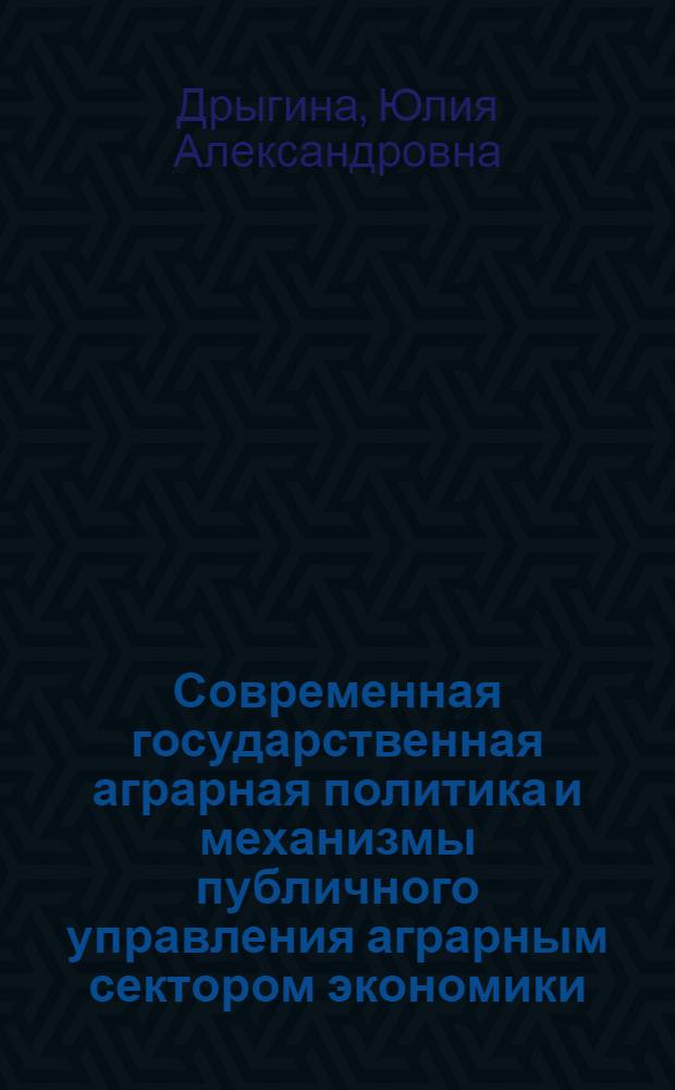 Современная государственная аграрная политика и механизмы публичного управления аграрным сектором экономики
