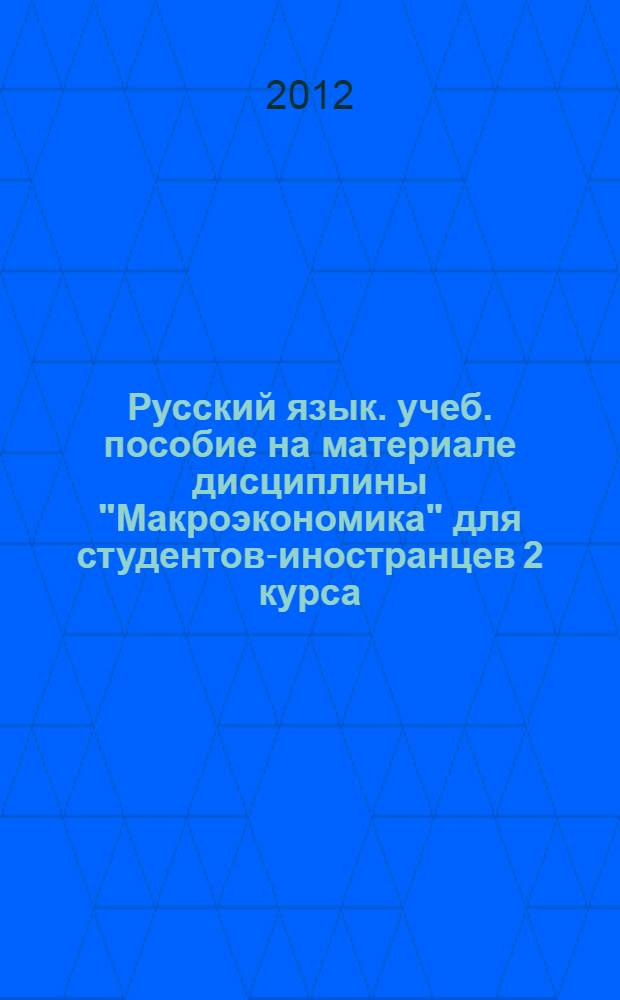 Русский язык. учеб. пособие на материале дисциплины "Макроэкономика" для студентов-иностранцев 2 курса