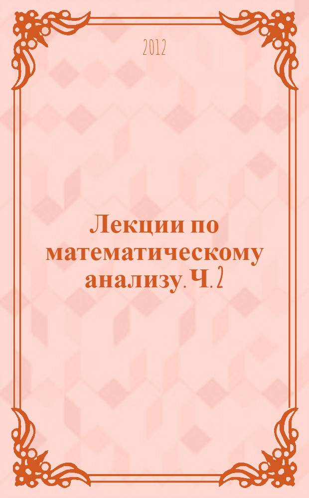Лекции по математическому анализу. Ч. 2 : Многомерный анализ, интегралы и ряды