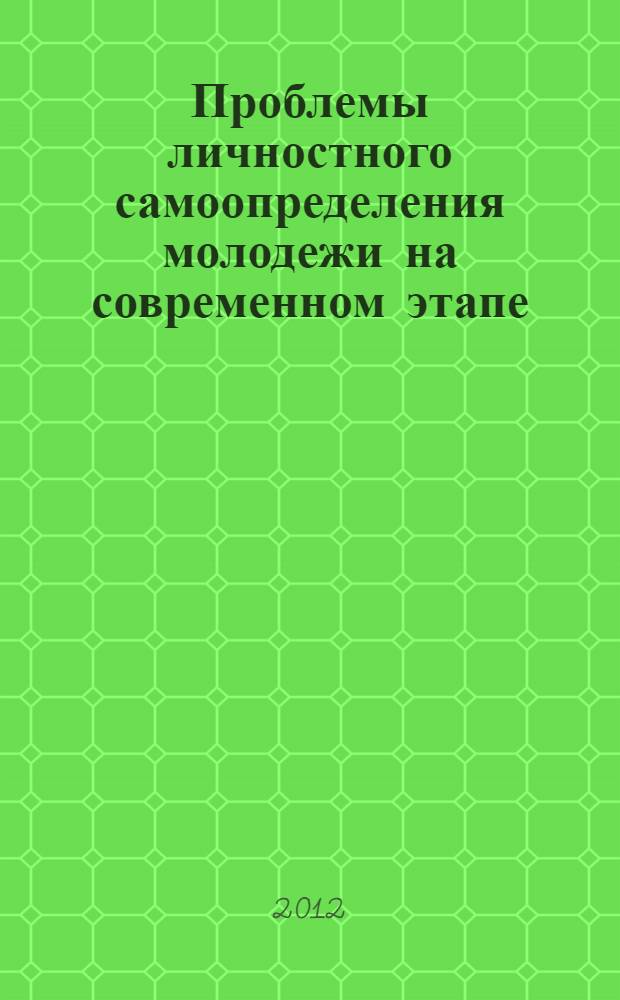 Проблемы личностного самоопределения молодежи на современном этапе : сборник статей по материалам студенческой научно-практической конференции, 11 ноября 2011, г. Каменск-Шахтинский