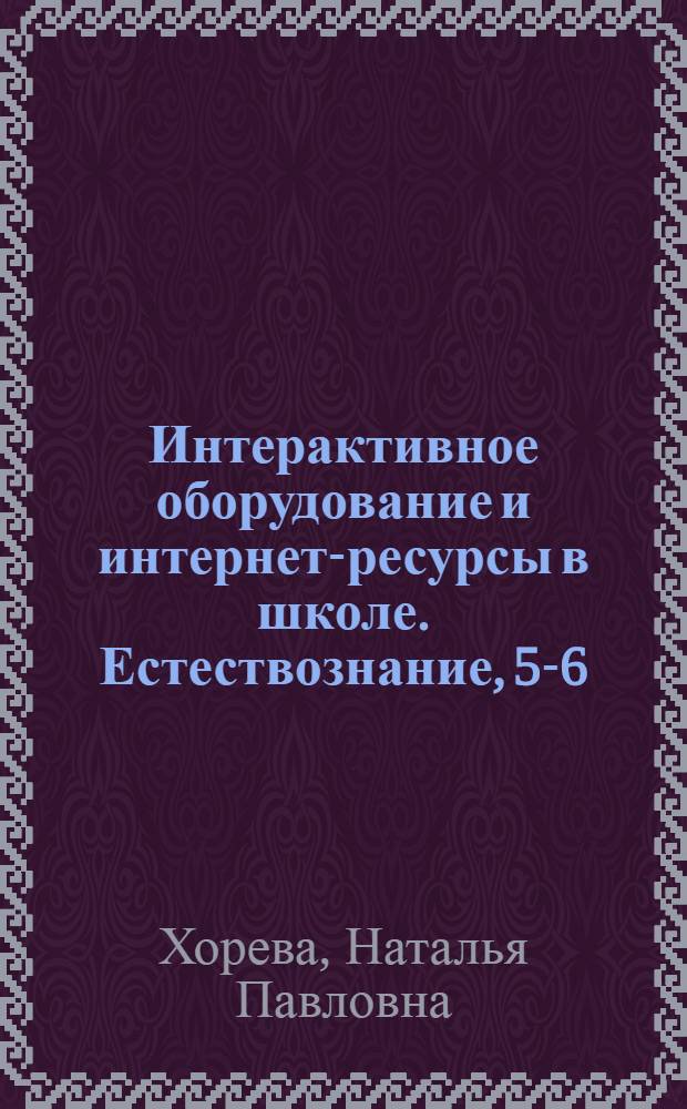Интерактивное оборудование и интернет-ресурсы в школе. Естествознание, 5-6 : пособие для учителей общеобразовательных школ