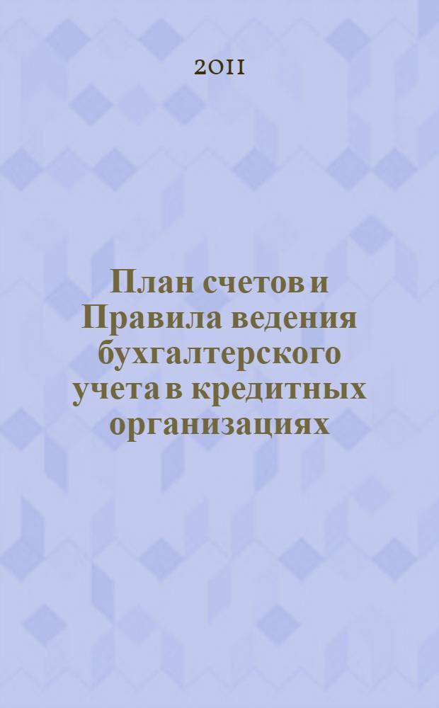 План счетов и Правила ведения бухгалтерского учета в кредитных организациях : (издан в составе объединенного комплекта журнала "Бухгалтерский учет в кредитных организациях" за 1-е полугодие 2011 г.) : сборник документов