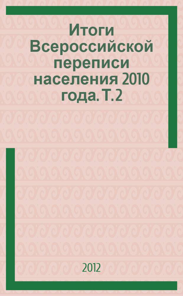 Итоги Всероссийской переписи населения 2010 года. Т. 2 : Возрастно-половой состав и состояние в браке