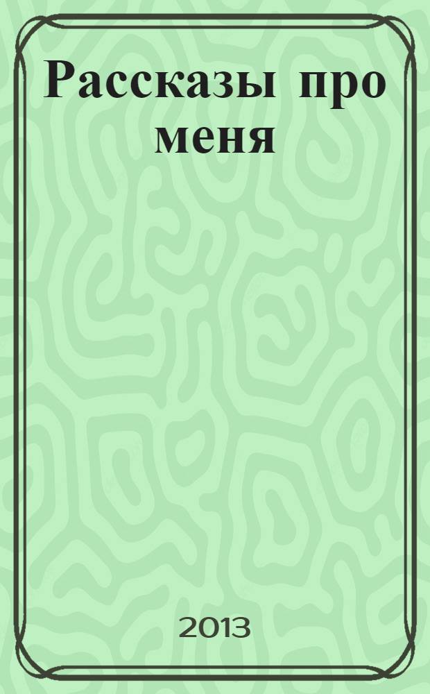 Рассказы про меня : жизненные ситуации : 2-4 : для чтения родителями детям