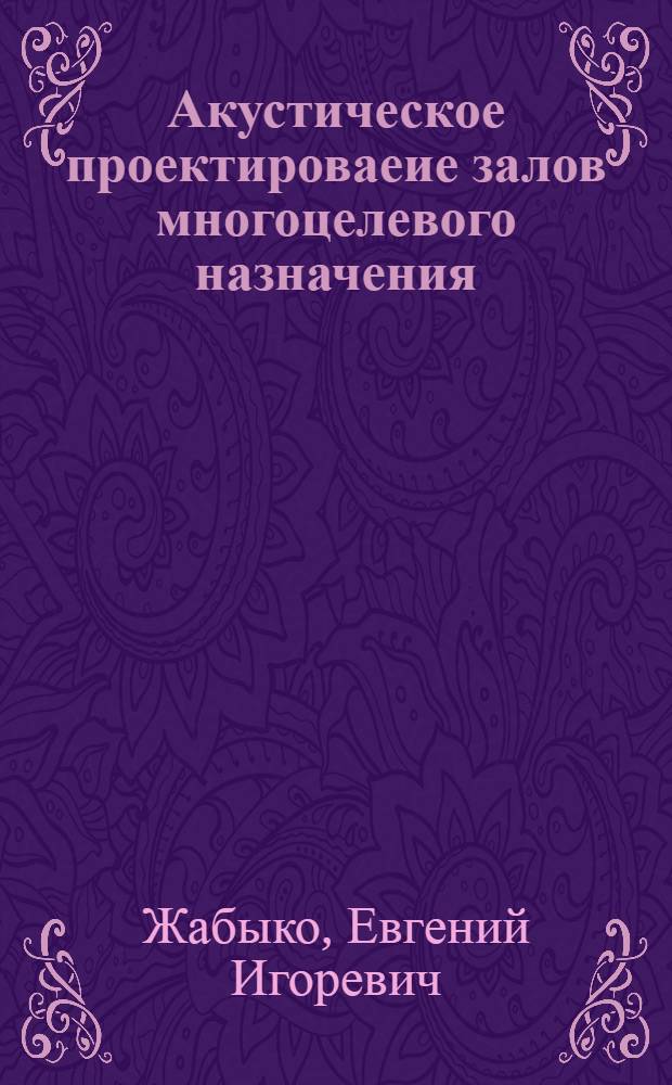Акустическое проектироваеие залов многоцелевого назначения : учебное пособие : для студентов, обучающихся по направлениям 270100 "Строительство", 270300 "Архитектура"