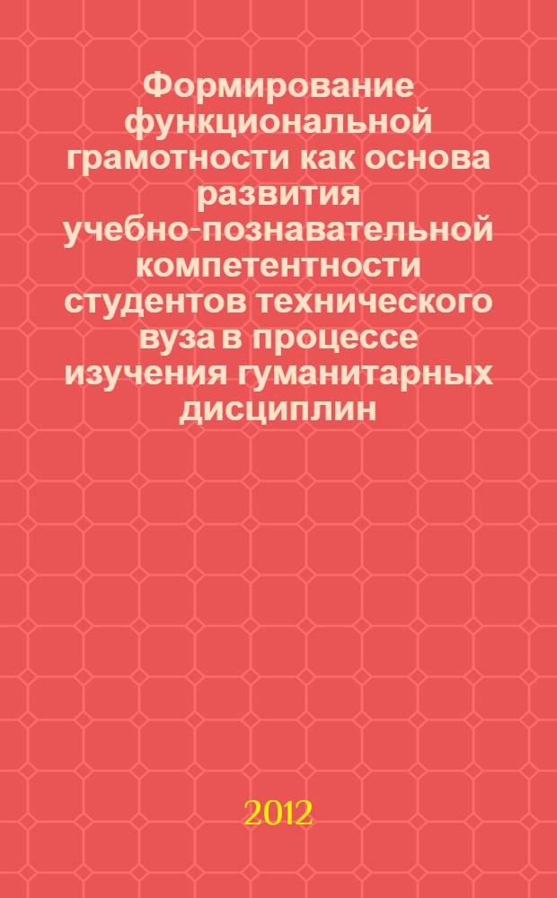 Формирование функциональной грамотности как основа развития учебно-познавательной компетентности студентов технического вуза в процессе изучения гуманитарных дисциплин : монография