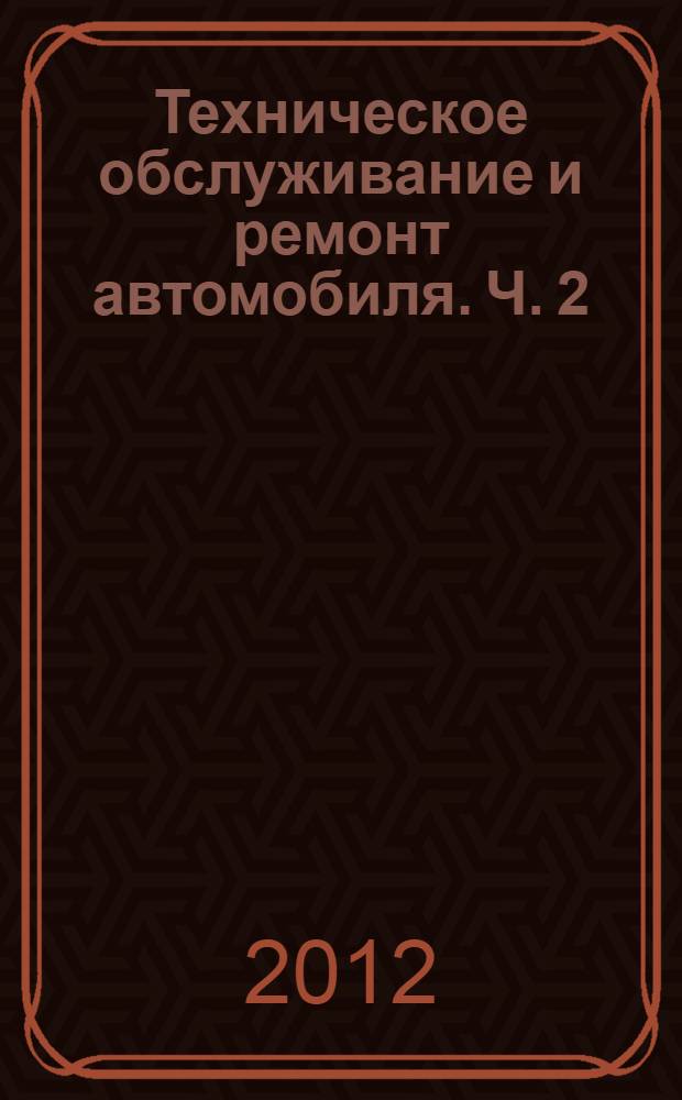 Техническое обслуживание и ремонт автомобиля. Ч. 2