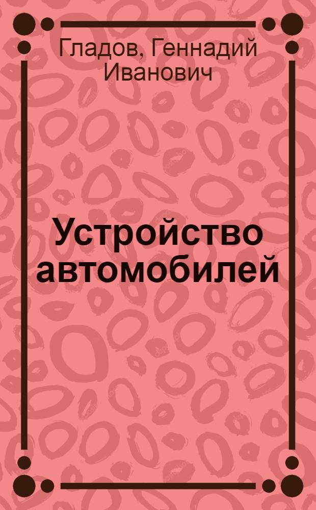 Устройство автомобилей : учебник : для использования в учебном процессе образовательных учреждений, реализующих программы начального профессионального образования по профессии 190631.01 "Автомеханик", ПМ.01 "Техническое обслуживание и ремонт автотранспорта"