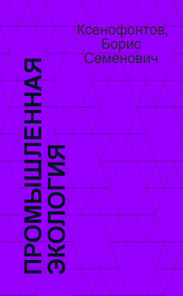 Промышленная экология : учебное пособие для студентов высших учебных заведений, обучающихся по всем направлениям образовательной области техники и технологий (квалификация/степень-бакалавр)