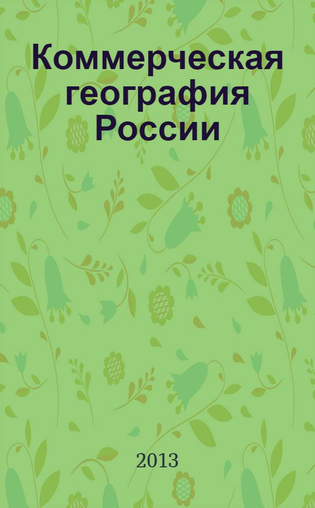 Коммерческая география России : территориальная организация производства и рынка : учебное пособие для студентов, обучающихся по специальностям "Финансы и кредит", "Бухгалтерский учет, анализ и аудит", "Мировая экономика"