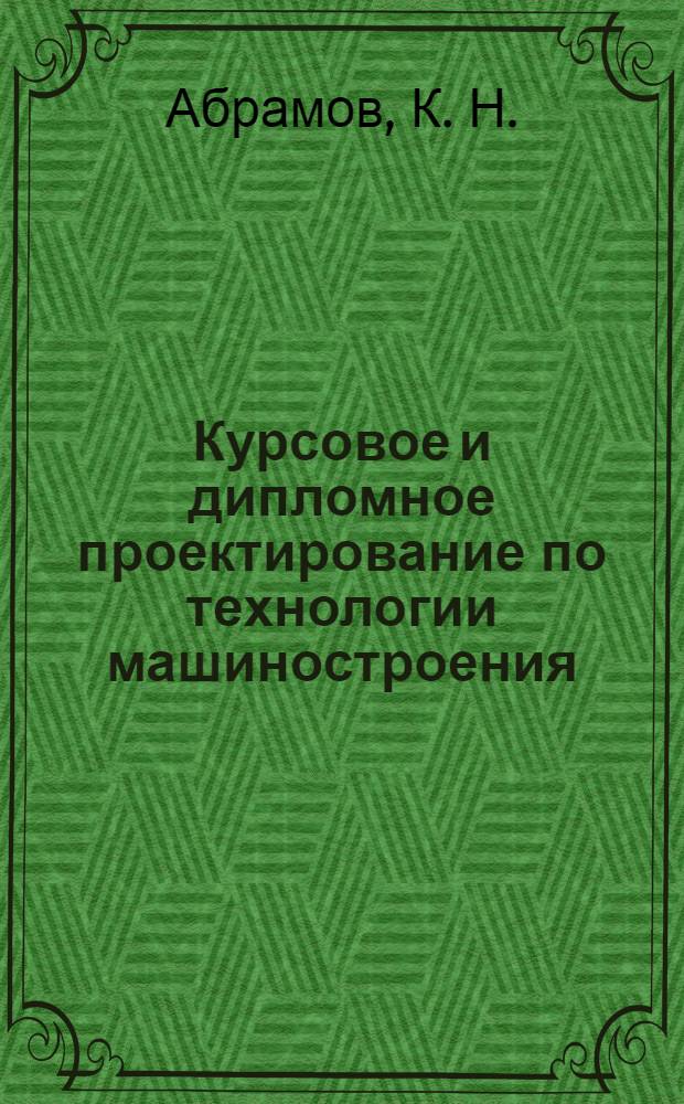 Курсовое и дипломное проектирование по технологии машиностроения
