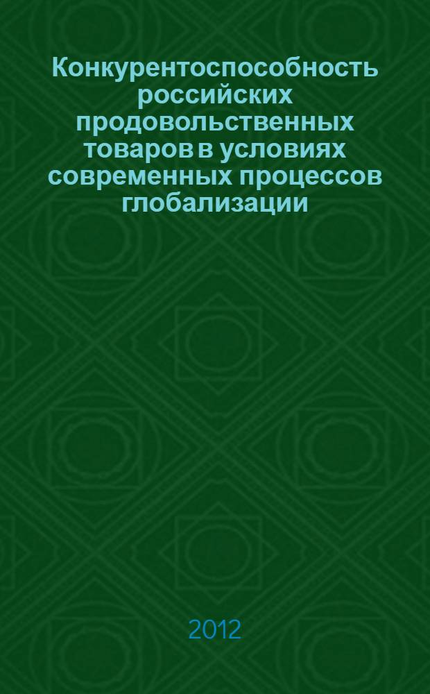 Конкурентоспособность российских продовольственных товаров в условиях современных процессов глобализации : монография